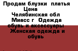 Продам блузки ,платья › Цена ­ 300 - Челябинская обл., Миасс г. Одежда, обувь и аксессуары » Женская одежда и обувь   